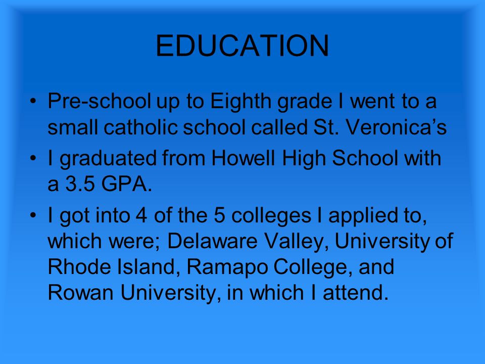 EDUCATION Pre-school up to Eighth grade I went to a small catholic school called St.