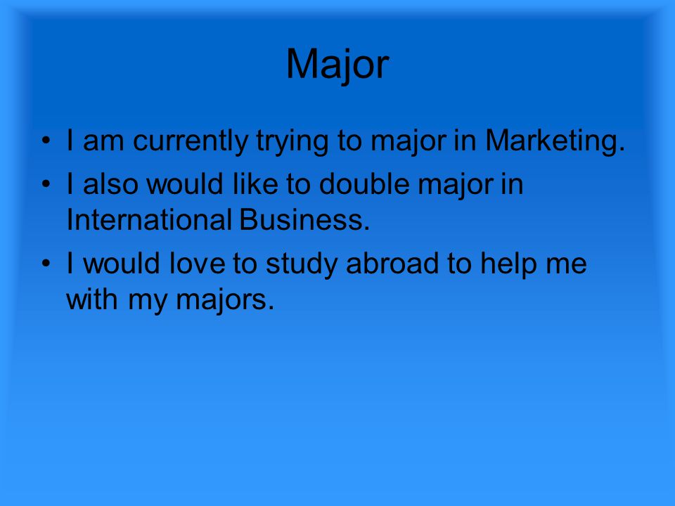 Major I am currently trying to major in Marketing.