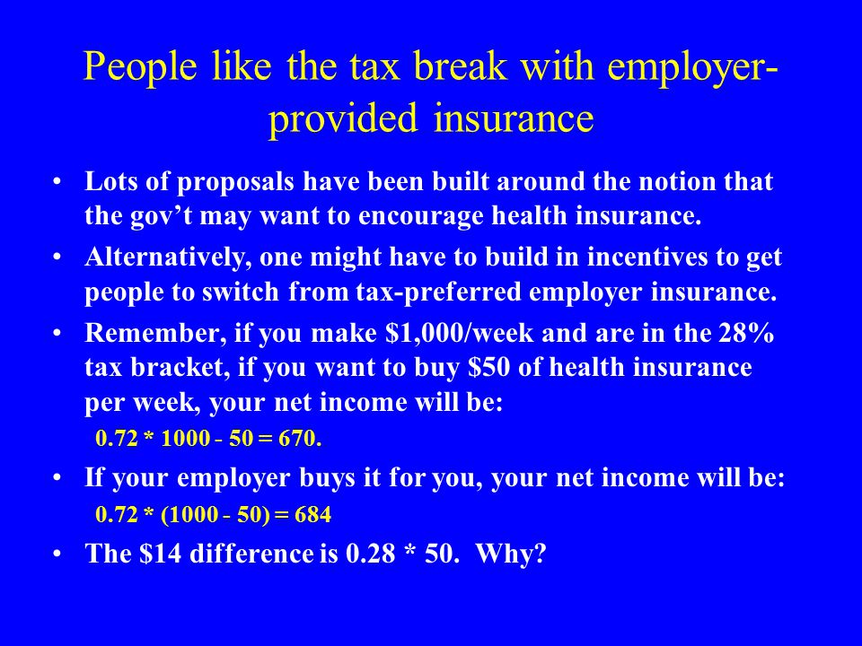 People like the tax break with employer- provided insurance Lots of proposals have been built around the notion that the gov’t may want to encourage health insurance.