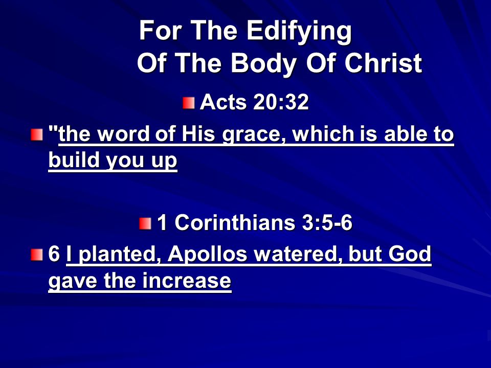 For The Edifying Of The Body Of Christ Acts 20:32 the word of His grace, which is able to build you up 1 Corinthians 3:5-6 6 I planted, Apollos watered, but God gave the increase