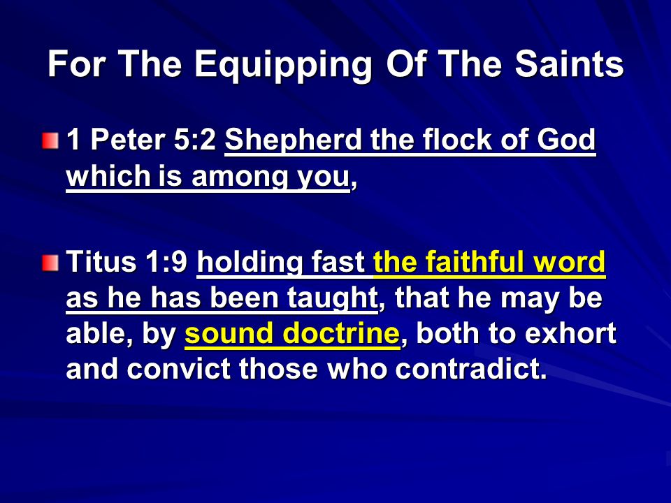 For The Equipping Of The Saints 1 Peter 5:2 Shepherd the flock of God which is among you, Titus 1:9 holding fast the faithful word as he has been taught, that he may be able, by sound doctrine, both to exhort and convict those who contradict.