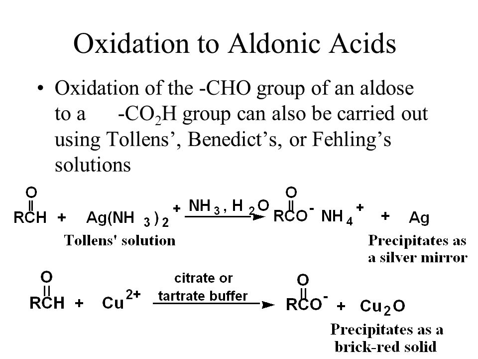 Oxidation to Aldonic Acids Oxidation of the -CHO group of an aldose to a -CO 2 H group can also be carried out using Tollens’, Benedict’s, or Fehling’s solutions