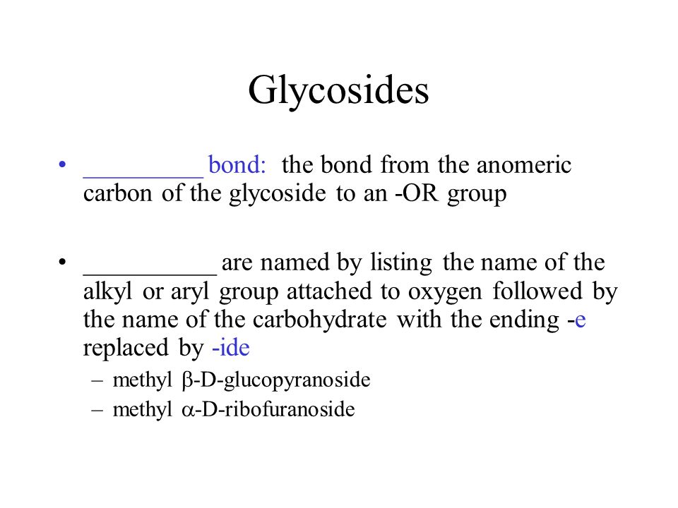 Glycosides _________ bond: the bond from the anomeric carbon of the glycoside to an -OR group __________ are named by listing the name of the alkyl or aryl group attached to oxygen followed by the name of the carbohydrate with the ending -e replaced by -ide –methyl  -D-glucopyranoside –methyl  -D-ribofuranoside
