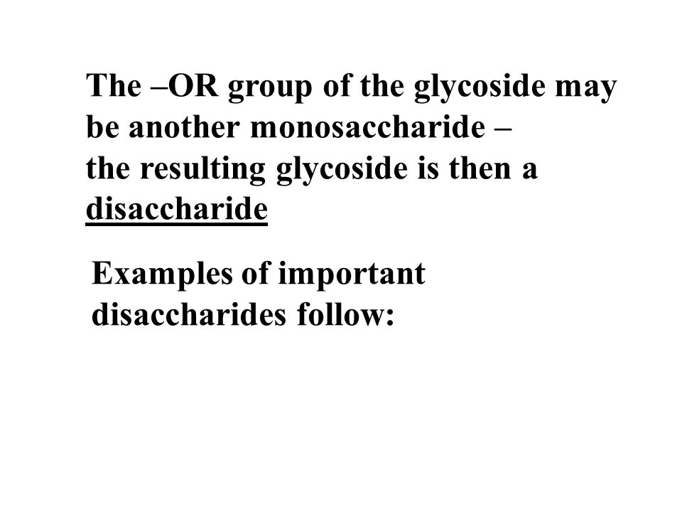 The –OR group of the glycoside may be another monosaccharide – the resulting glycoside is then a disaccharide Examples of important disaccharides follow: