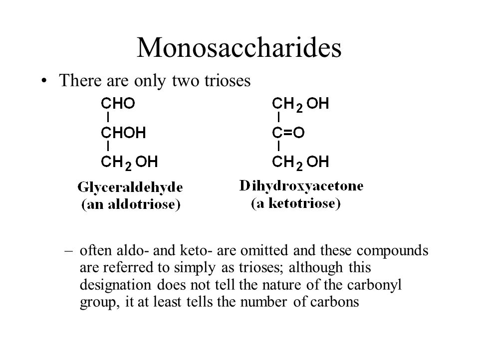 Monosaccharides There are only two trioses –often aldo- and keto- are omitted and these compounds are referred to simply as trioses; although this designation does not tell the nature of the carbonyl group, it at least tells the number of carbons