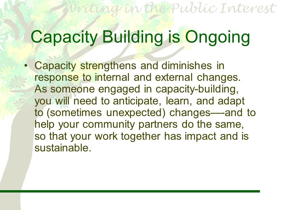 Capacity Building is Ongoing Capacity strengthens and diminishes in response to internal and external changes.