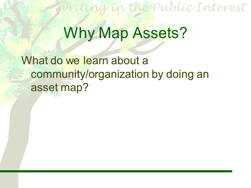 Why Map Assets What do we learn about a community/organization by doing an asset map