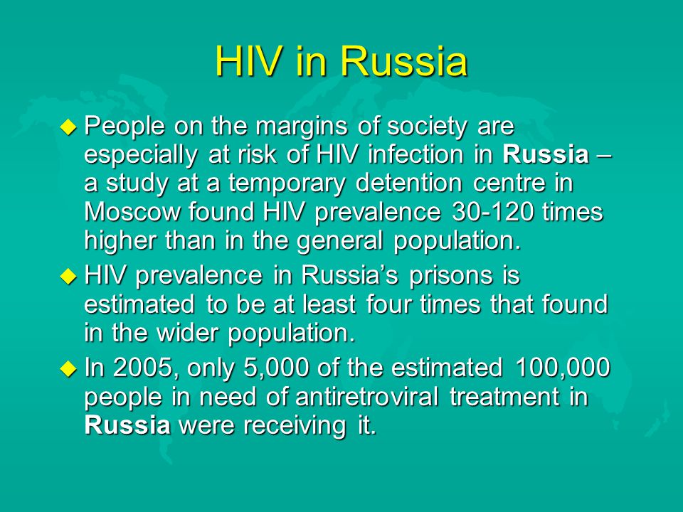 HIV in Russia  People on the margins of society are especially at risk of HIV infection in Russia – a study at a temporary detention centre in Moscow found HIV prevalence times higher than in the general population.