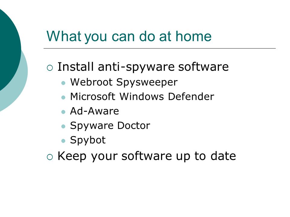 What you can do at home  Install anti-spyware software Webroot Spysweeper Microsoft Windows Defender Ad-Aware Spyware Doctor Spybot  Keep your software up to date