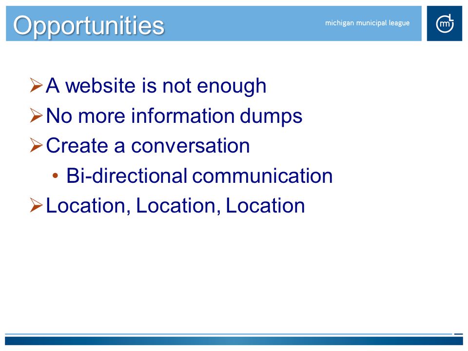 Opportunities  A website is not enough  No more information dumps  Create a conversation Bi-directional communication  Location, Location, Location