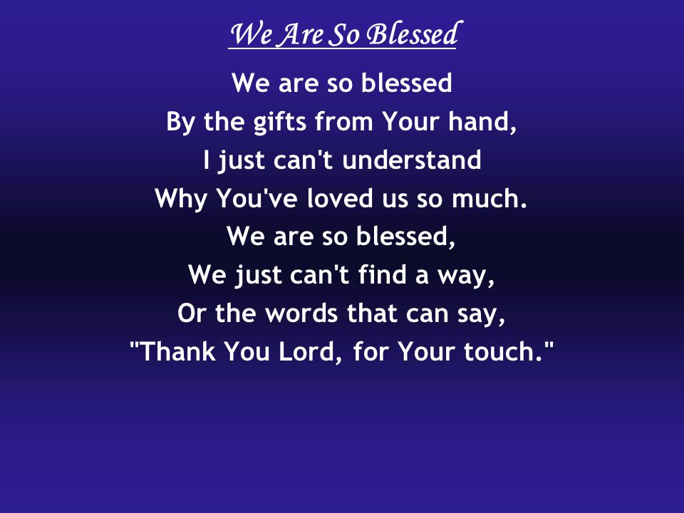 We Are So Blessed We are so blessed By the gifts from Your hand, I just can t understand Why You ve loved us so much.