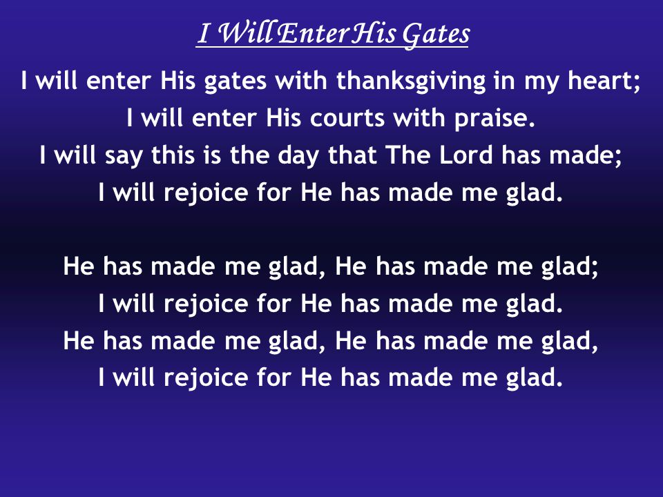 I Will Enter His Gates I will enter His gates with thanksgiving in my heart; I will enter His courts with praise.