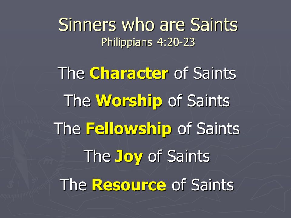Sinners who are Saints Philippians 4:20-23 The Character of Saints The Worship of Saints The Fellowship of Saints The Joy of Saints The Resource of Saints
