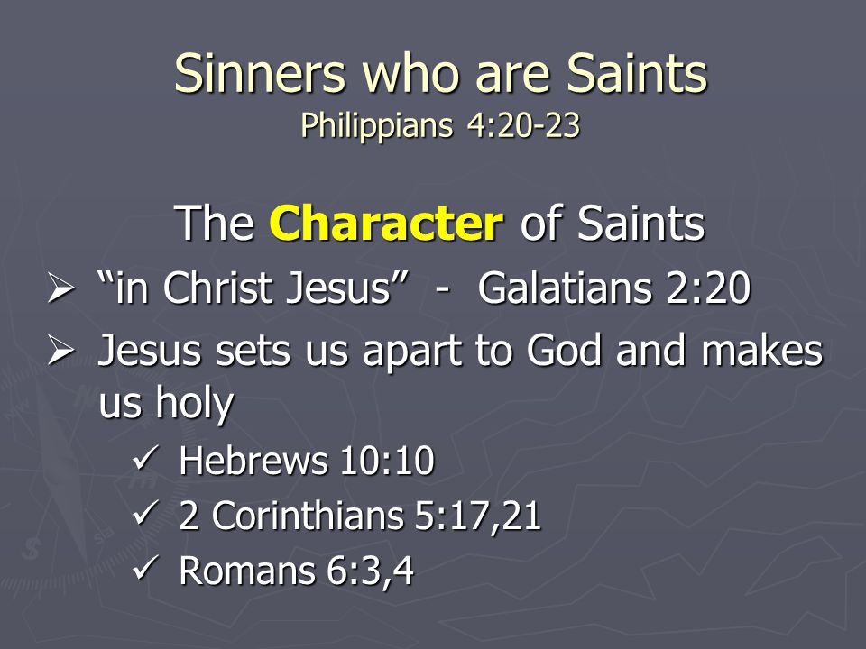 Sinners who are Saints Philippians 4:20-23 The Character of Saints  in Christ Jesus - Galatians 2:20  Jesus sets us apart to God and makes us holy Hebrews 10:10 Hebrews 10:10 2 Corinthians 5:17,21 2 Corinthians 5:17,21 Romans 6:3,4 Romans 6:3,4