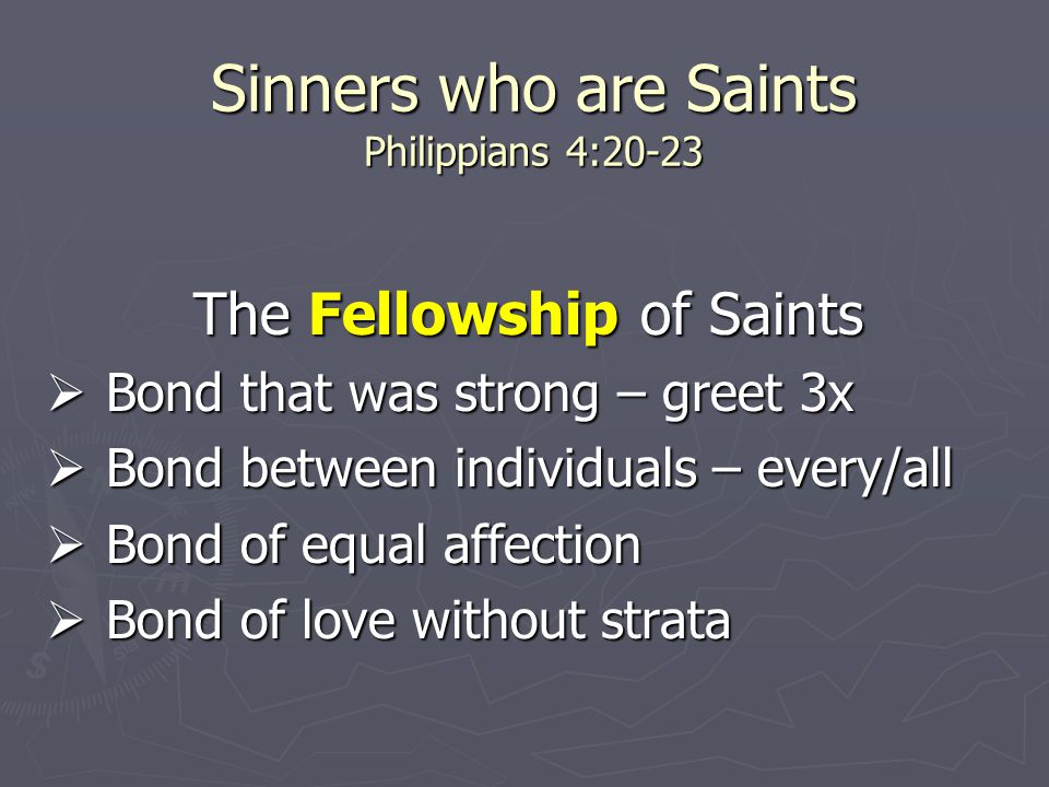 Sinners who are Saints Philippians 4:20-23 The Fellowship of Saints  Bond that was strong – greet 3x  Bond between individuals – every/all  Bond of equal affection  Bond of love without strata