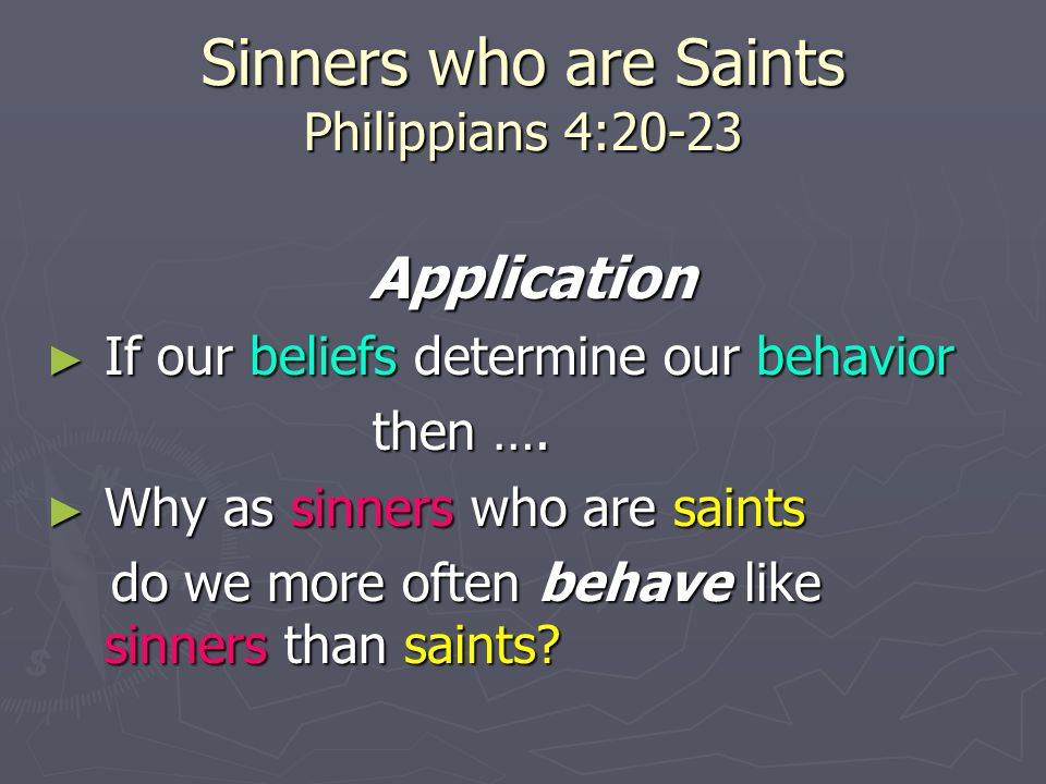 Sinners who are Saints Philippians 4:20-23 Application Application ► If our beliefs determine our behavior then ….