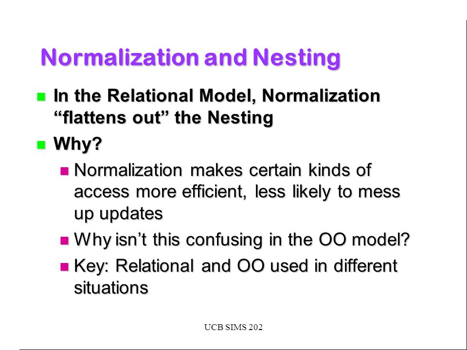 UCB SIMS 202 Normalization and Nesting In the Relational Model, Normalization flattens out the Nesting In the Relational Model, Normalization flattens out the Nesting Why.