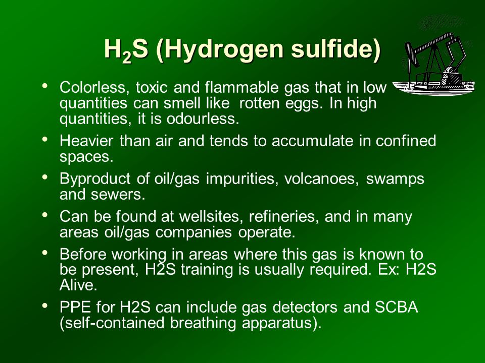 H 2 S (Hydrogen sulfide) Colorless, toxic and flammable gas that in low quantities can smell like rotten eggs.