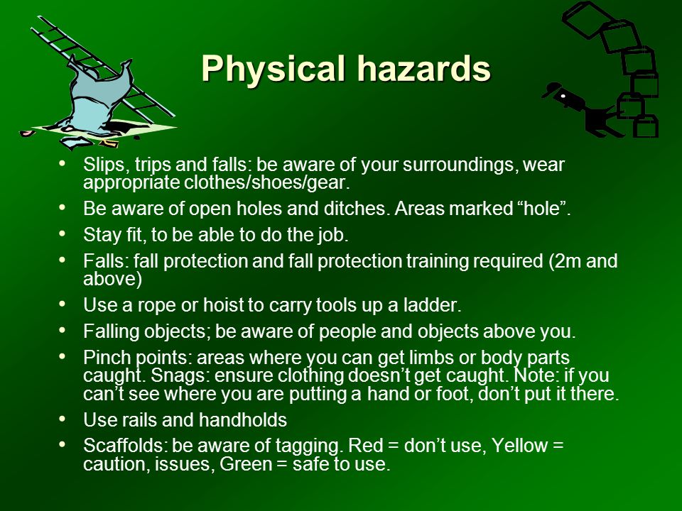 Physical hazards Slips, trips and falls: be aware of your surroundings, wear appropriate clothes/shoes/gear.