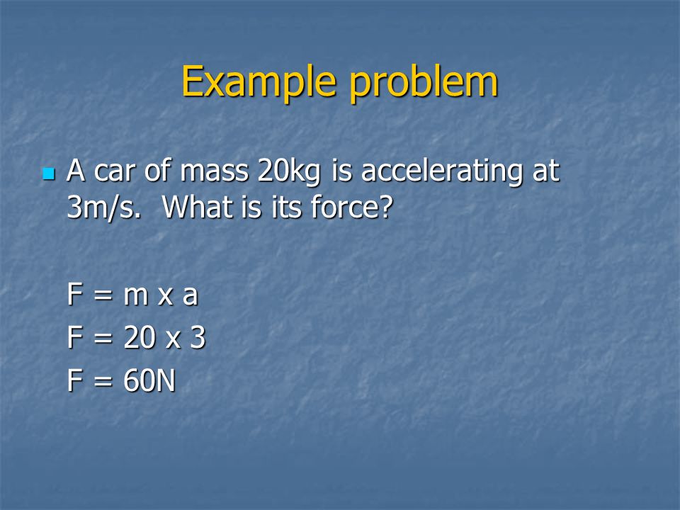 Example problem A car of mass 20kg is accelerating at 3m/s.