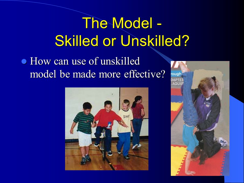 The Model - Skilled or Unskilled. How can use of unskilled model be made more effective.