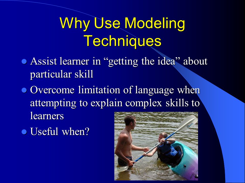 Why Use Modeling Techniques Assist learner in getting the idea about particular skill Assist learner in getting the idea about particular skill Overcome limitation of language when attempting to explain complex skills to learners Overcome limitation of language when attempting to explain complex skills to learners Useful when.