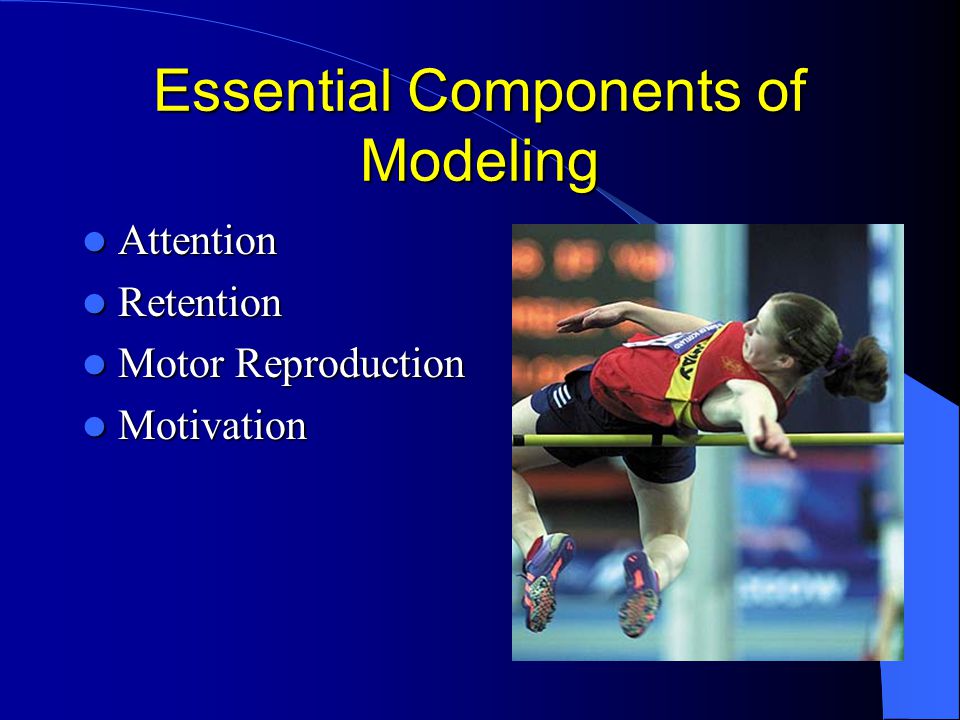 Essential Components of Modeling Attention Attention Retention Retention Motor Reproduction Motor Reproduction Motivation Motivation