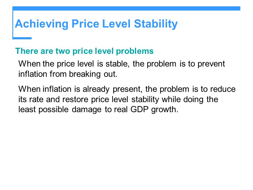 Achieving Price Level Stability There are two price level problems When the price level is stable, the problem is to prevent inflation from breaking out.