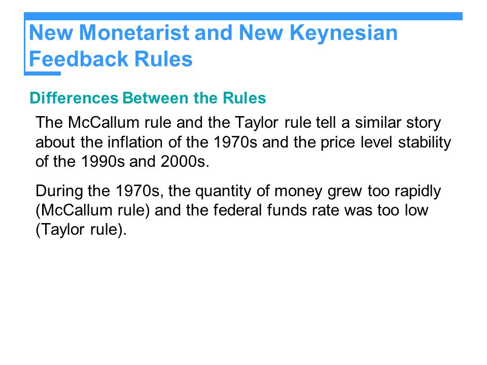 New Monetarist and New Keynesian Feedback Rules Differences Between the Rules The McCallum rule and the Taylor rule tell a similar story about the inflation of the 1970s and the price level stability of the 1990s and 2000s.
