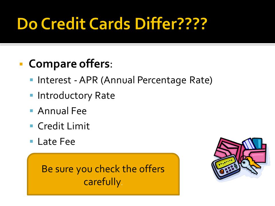  Compare offers:  Interest - APR (Annual Percentage Rate)  Introductory Rate  Annual Fee  Credit Limit  Late Fee Be sure you check the offers carefully.