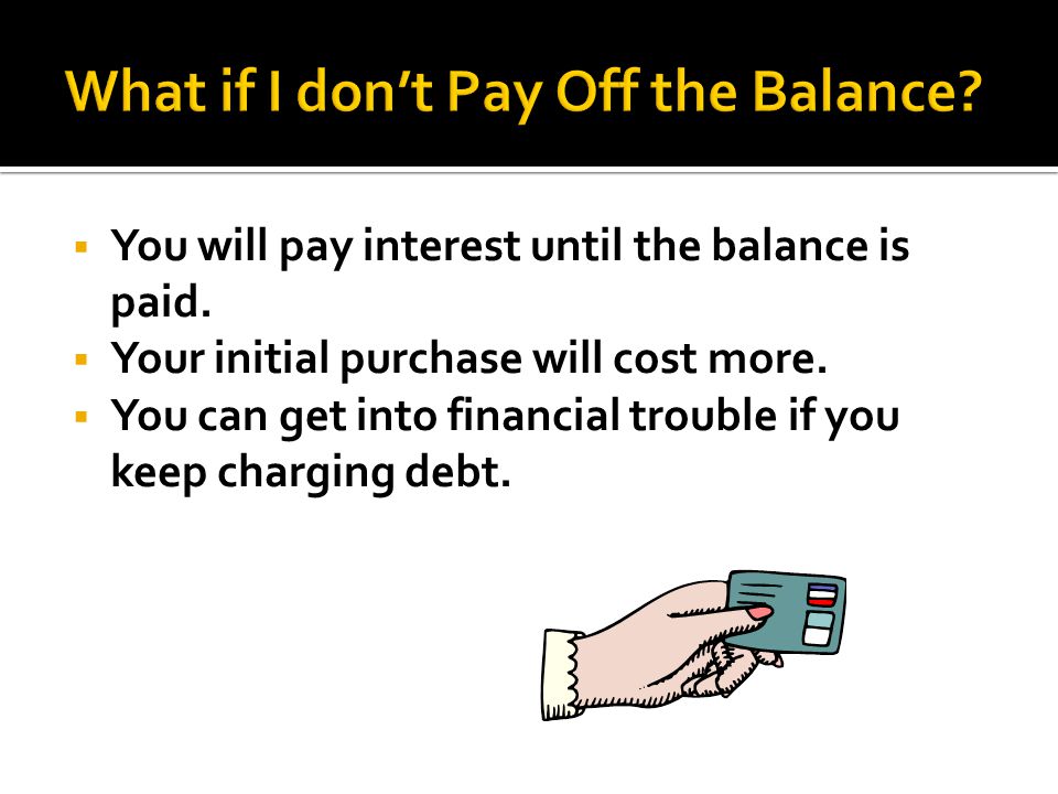  You will pay interest until the balance is paid.