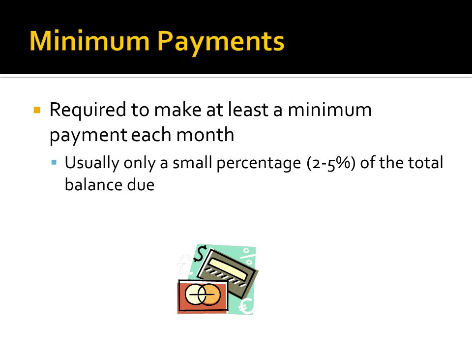  Required to make at least a minimum payment each month  Usually only a small percentage (2-5%) of the total balance due