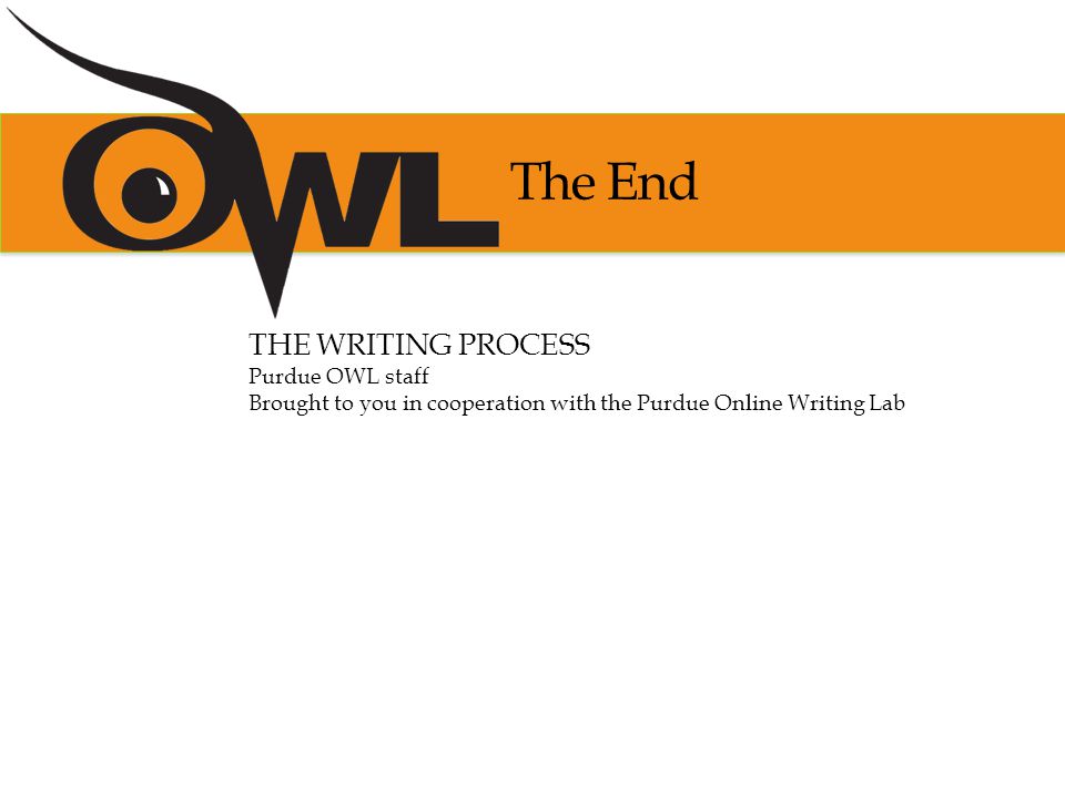 The End THE WRITING PROCESS Purdue OWL staff Brought to you in cooperation with the Purdue Online Writing Lab