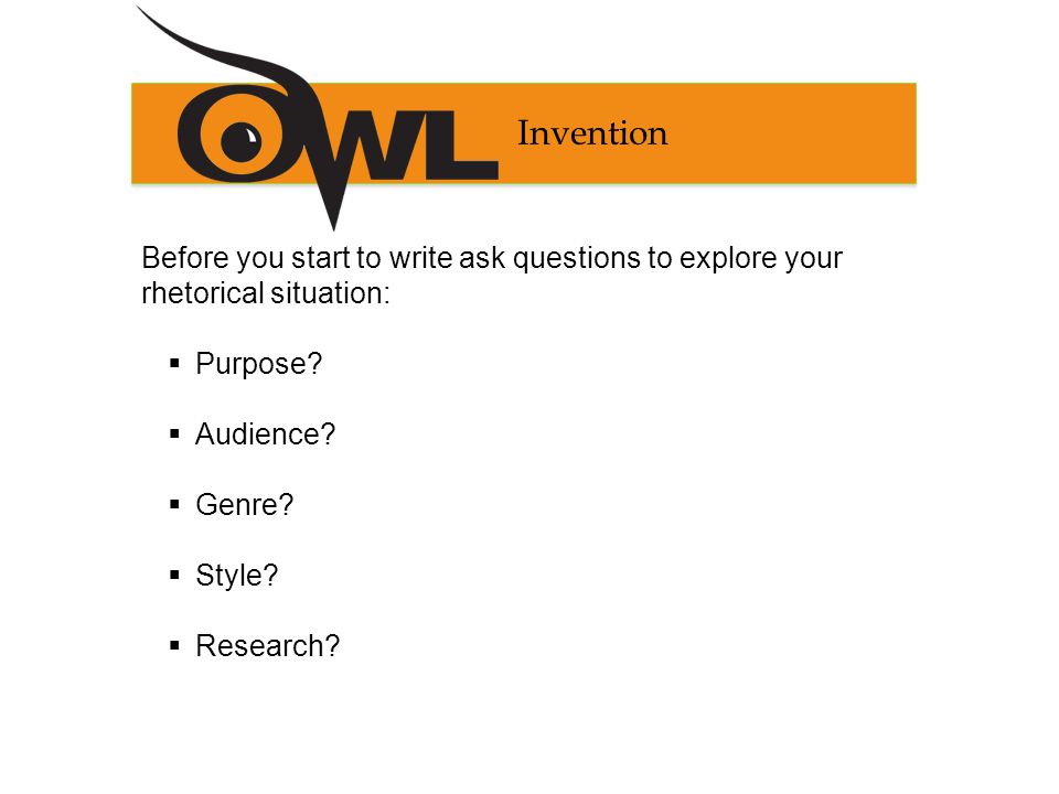 Invention Before you start to write ask questions to explore your rhetorical situation:  Purpose.