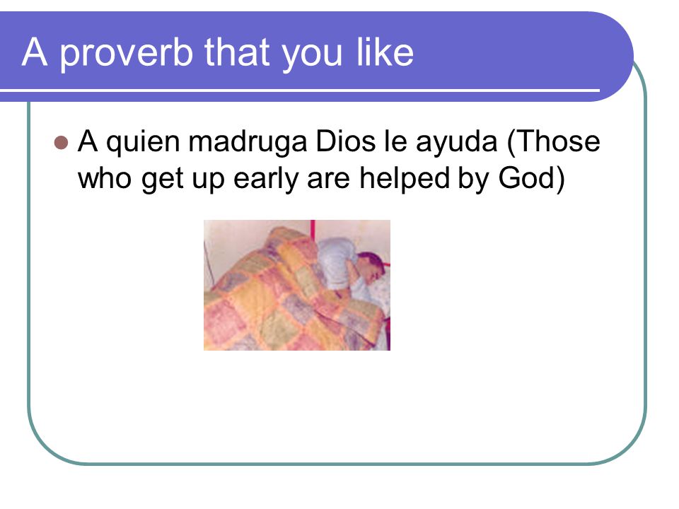 A proverb that you like A quien madruga Dios le ayuda (Those who get up early are helped by God)