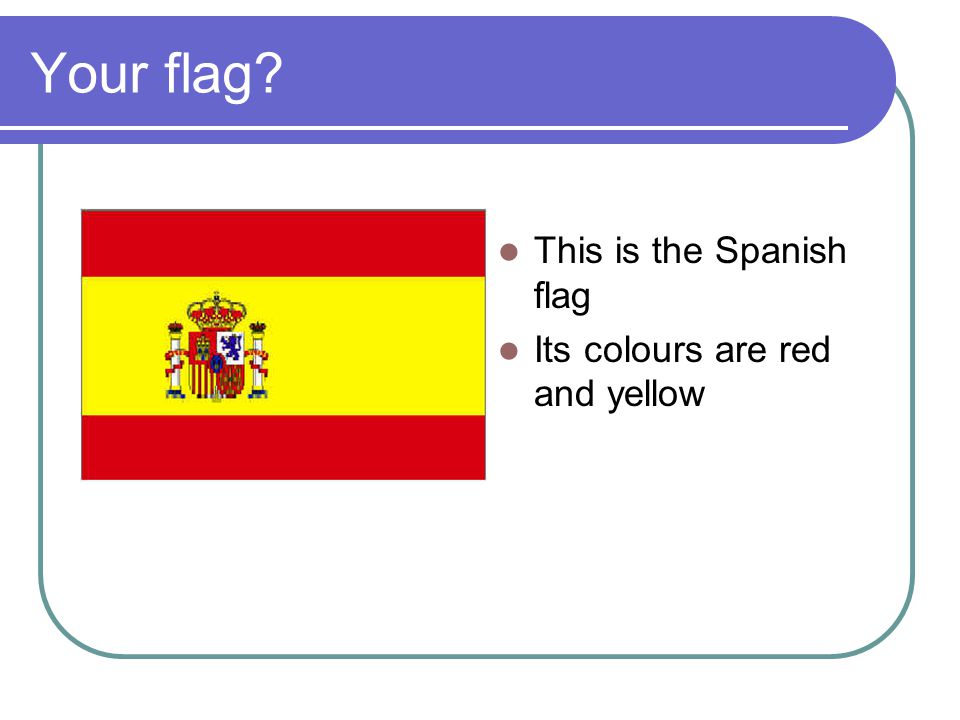 Your flag This is the Spanish flag Its colours are red and yellow