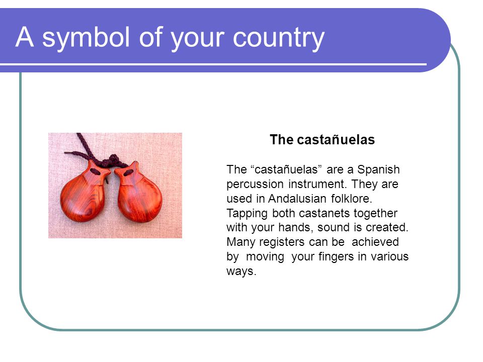 A symbol of your country The castañuelas The castañuelas are a Spanish percussion instrument.