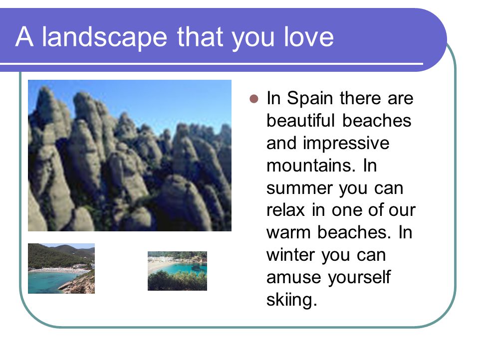 A landscape that you love In Spain there are beautiful beaches and impressive mountains.