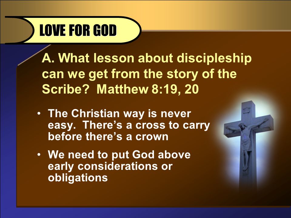 A. What lesson about discipleship can we get from the story of the Scribe.