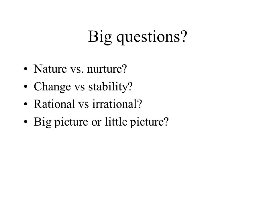 Big questions. Nature vs. nurture. Change vs stability.