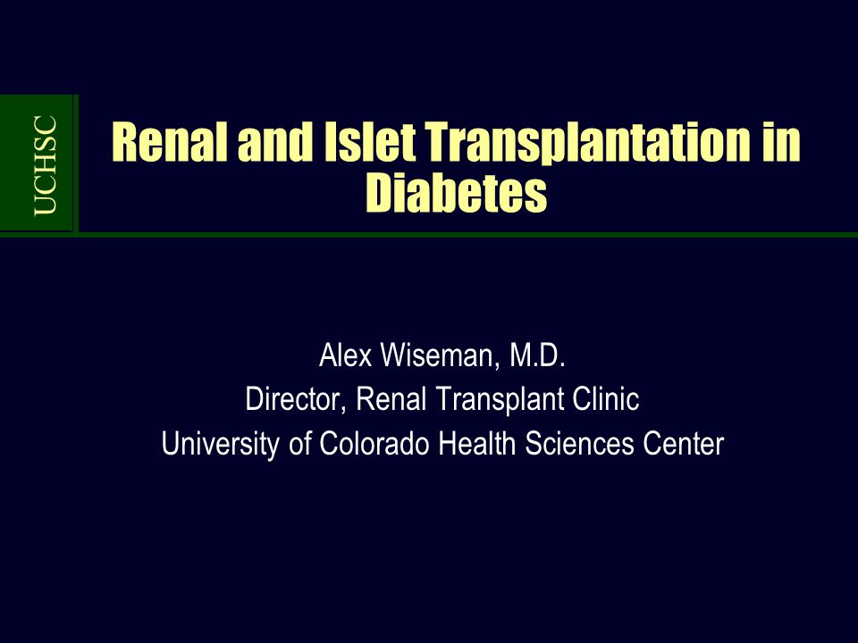 UCHSC Renal and Islet Transplantation in Diabetes Alex Wiseman, M.D.