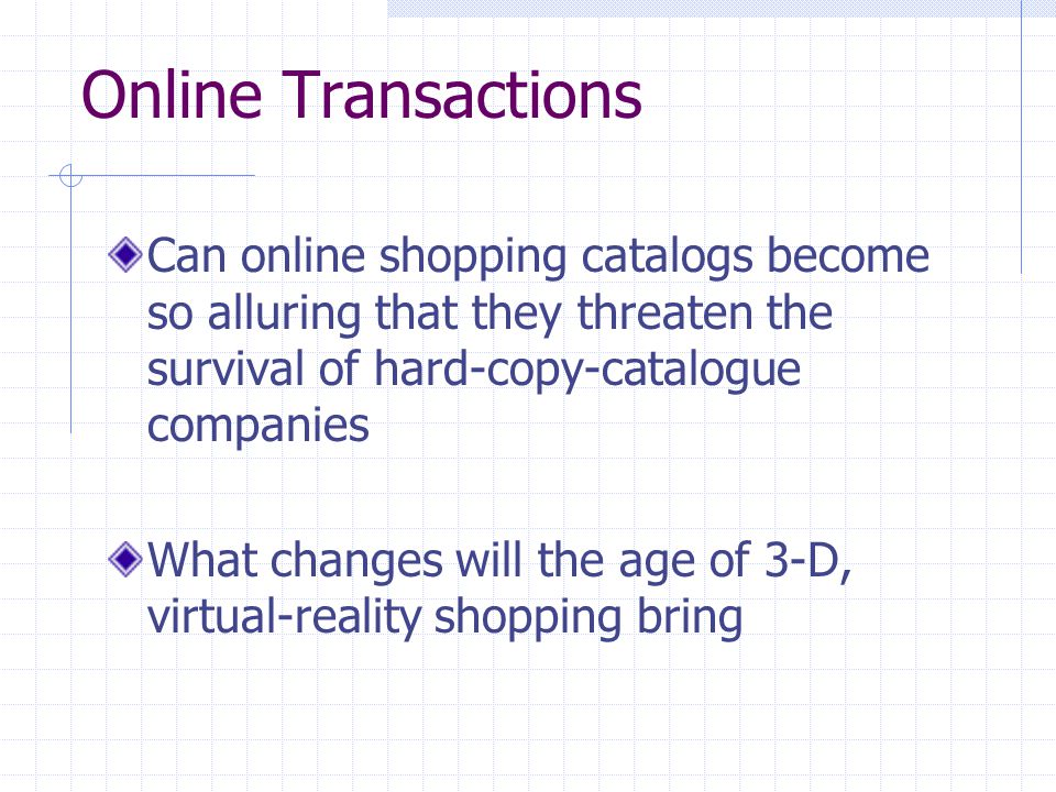 Online Transactions Can online shopping catalogs become so alluring that they threaten the survival of hard-copy-catalogue companies What changes will the age of 3-D, virtual-reality shopping bring
