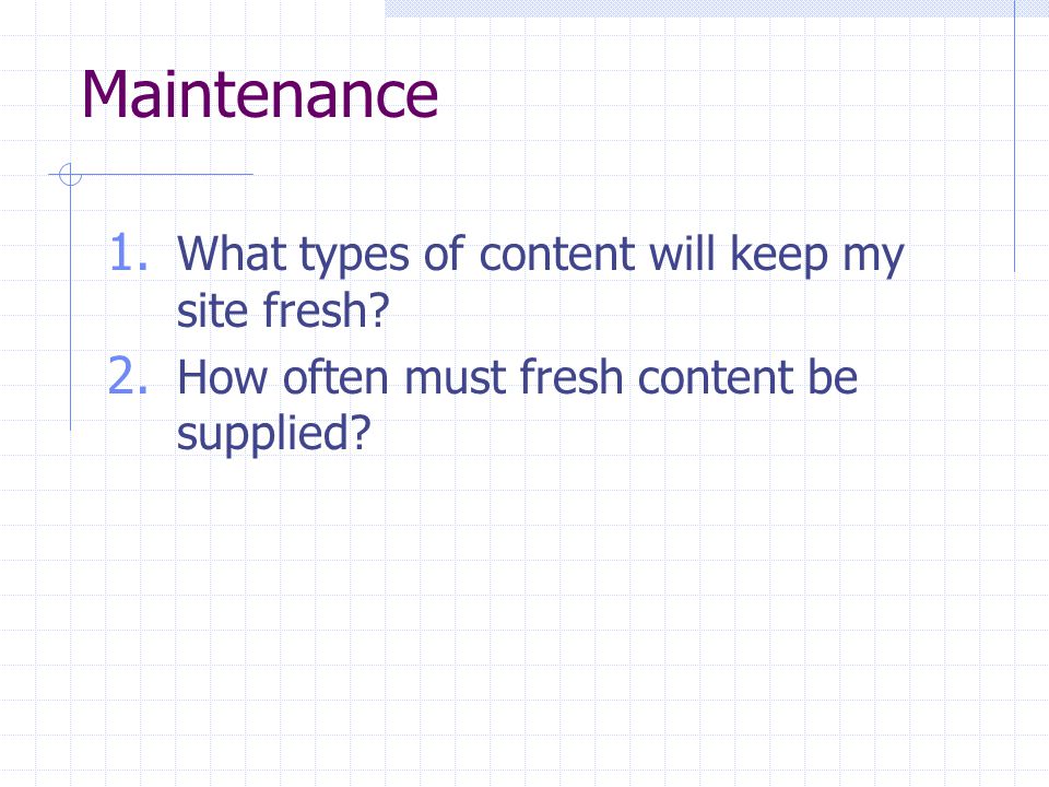 Maintenance 1. What types of content will keep my site fresh.