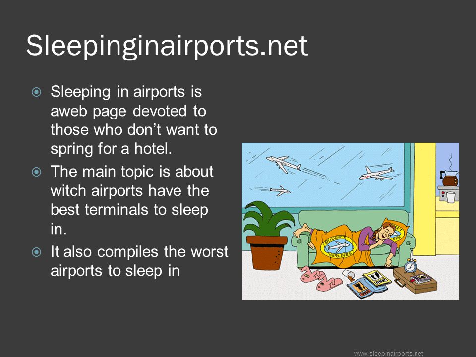 Sleepinginairports.net  Sleeping in airports is aweb page devoted to those who don’t want to spring for a hotel.