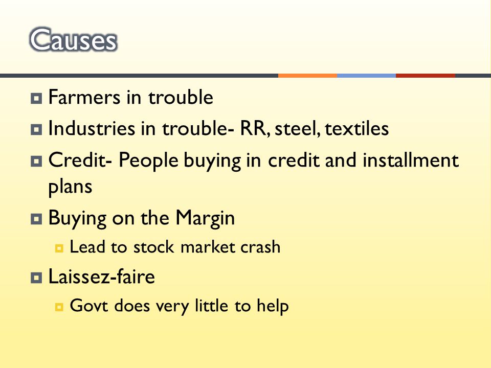  Farmers in trouble  Industries in trouble- RR, steel, textiles  Credit- People buying in credit and installment plans  Buying on the Margin  Lead to stock market crash  Laissez-faire  Govt does very little to help
