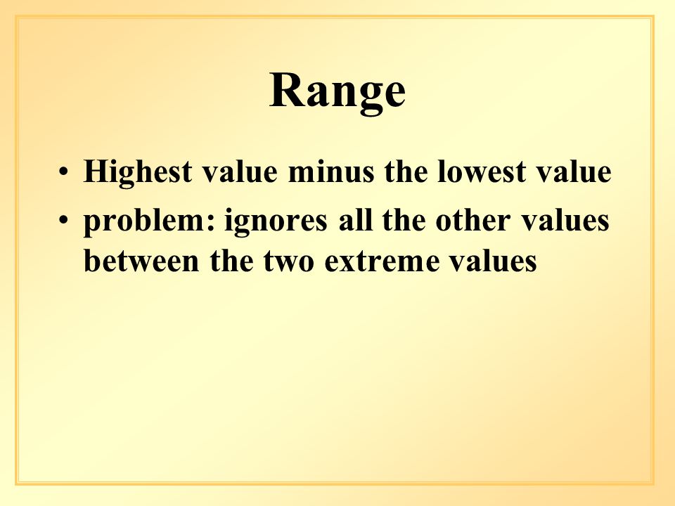 Range Highest value minus the lowest value problem: ignores all the other values between the two extreme values