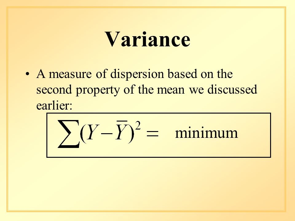 Variance A measure of dispersion based on the second property of the mean we discussed earlier: minimum