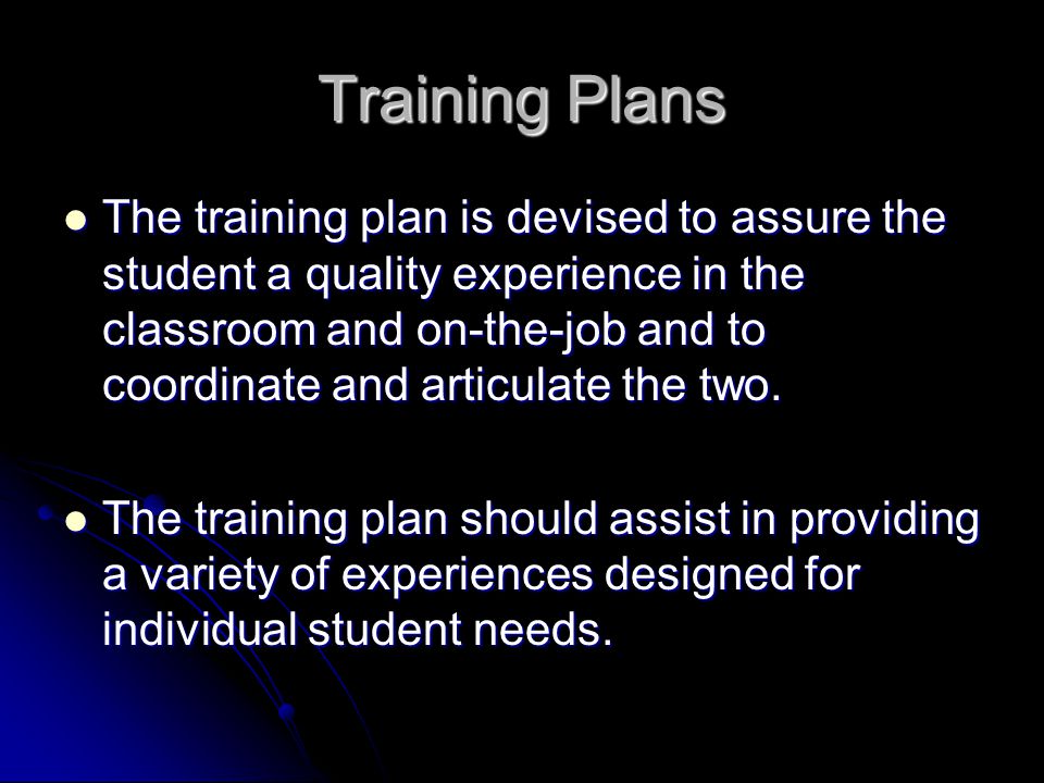 Training Plans The training plan is devised to assure the student a quality experience in the classroom and on-the-job and to coordinate and articulate the two.