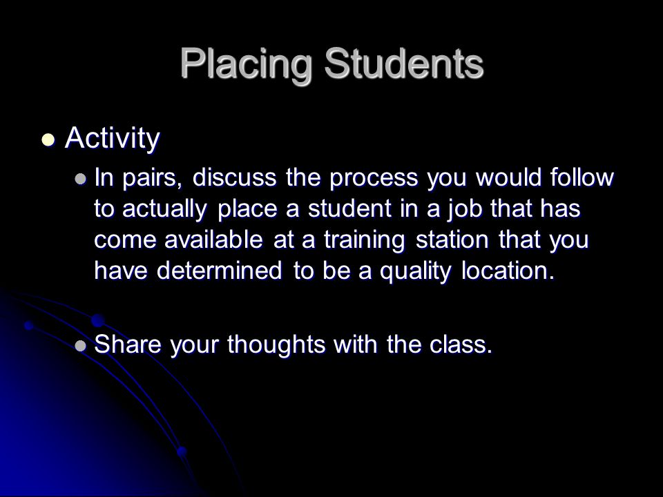 Placing Students Activity Activity In pairs, discuss the process you would follow to actually place a student in a job that has come available at a training station that you have determined to be a quality location.