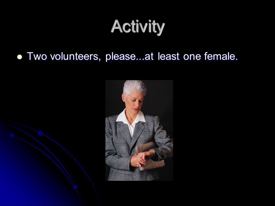 Activity Two volunteers, please...at least one female.